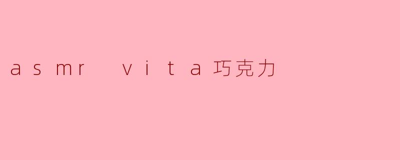ASMR Vita巧克力:感官的绝妙之旅